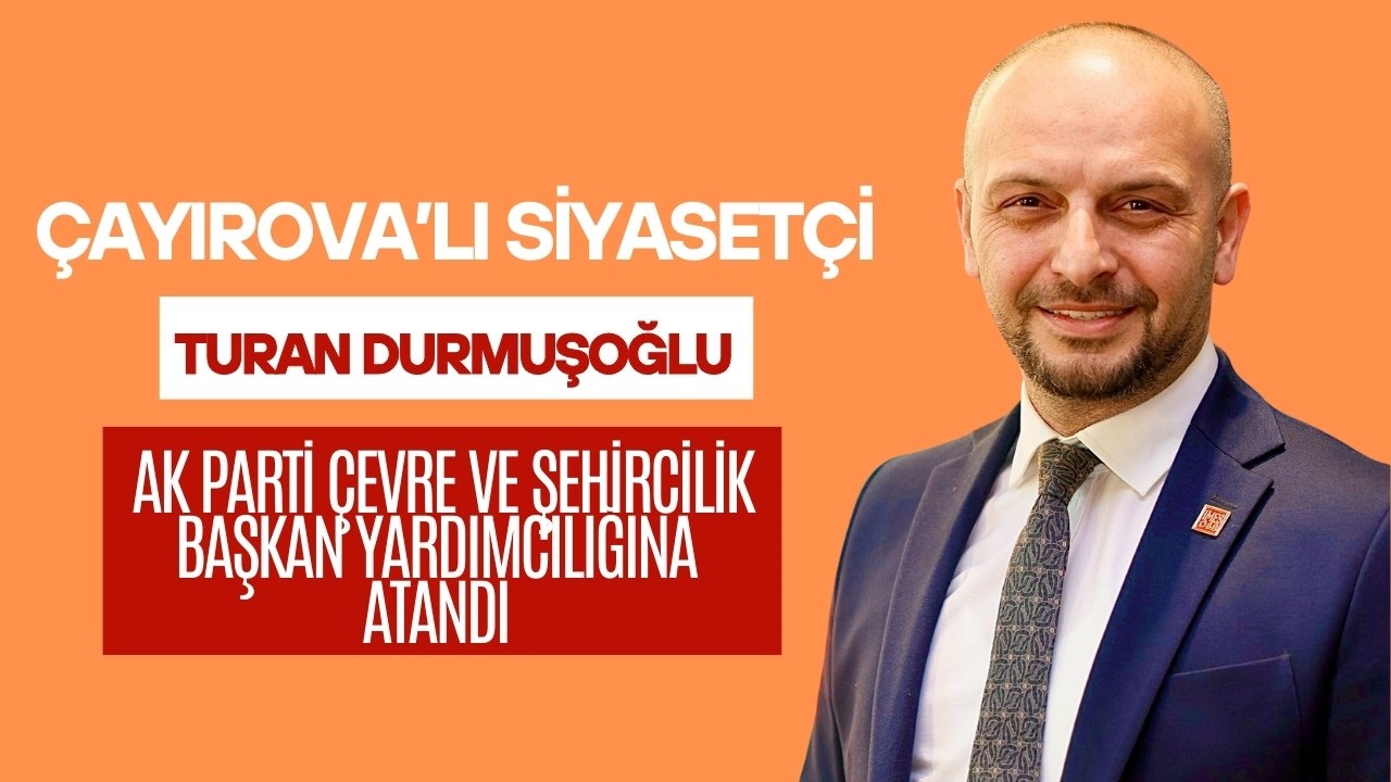 Turan Durmuşoğlu, AK Parti Çevre ve Şehircilik Başkan Yardımcılığına Atandı
