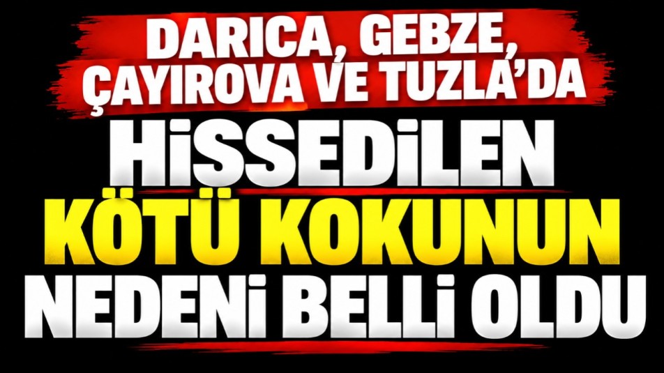 Darıca, Gebze, Çayırova ve Tuzla'da yaşanan kötü kokunun nedeni belli oldu