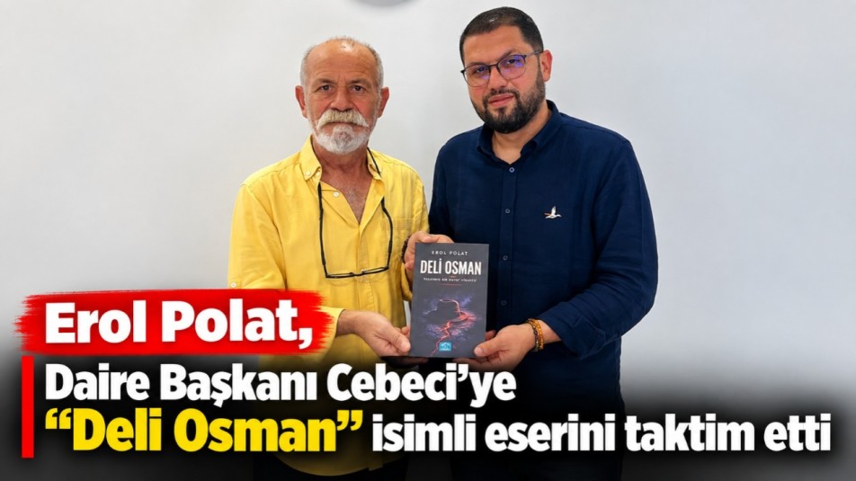 Erol Polat,  Daire Başkanı Cebeci'ye "Deli Osman" isimli eserini taktim etti