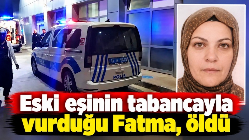 Eski eşinin tabancayla vurduğu Fatma, öldü