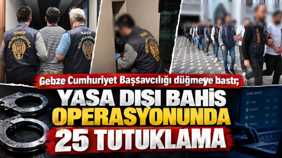 Gebze Cumhuriyet Başsavcılığı düğmeye bastı; Yasa dışı bahis operasyonunda 25 tutuklama