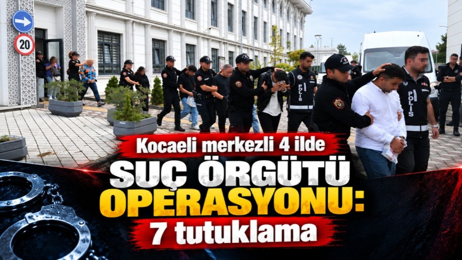 Kocaeli merkezli 4 ilde suç örgütü operasyonu: 7 tutuklama