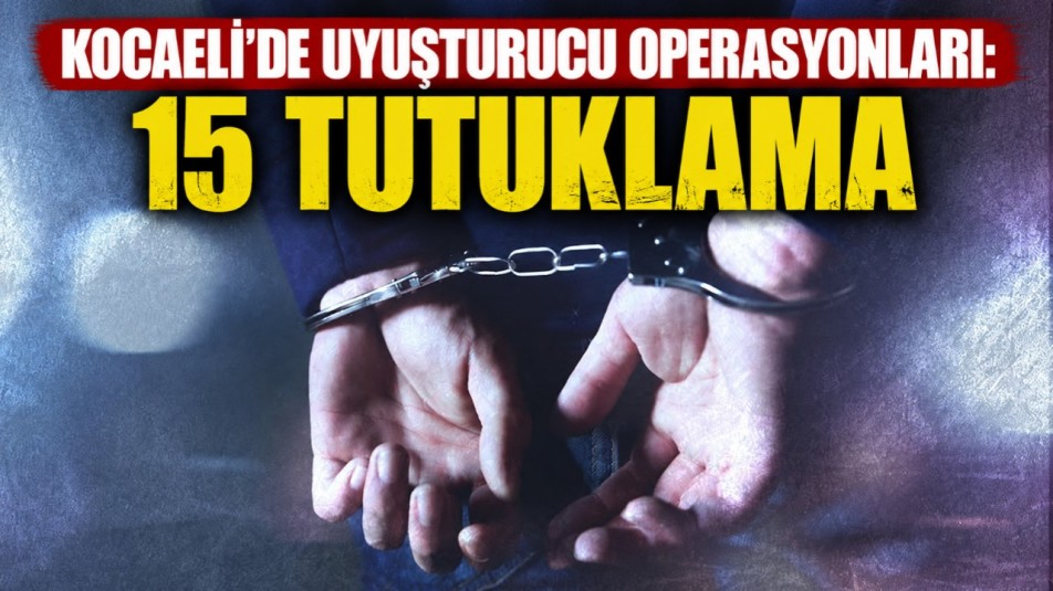 KOCAELİ'DE UYUŞTURUCU OPERASYONLARI: 15 TUTUKLAMA