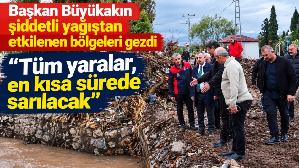 Başkan Büyükakın şiddetli yağıştan etkilenen bölgeleri gezdi   "Tüm yaralar, en kısa sürede sarılacak"