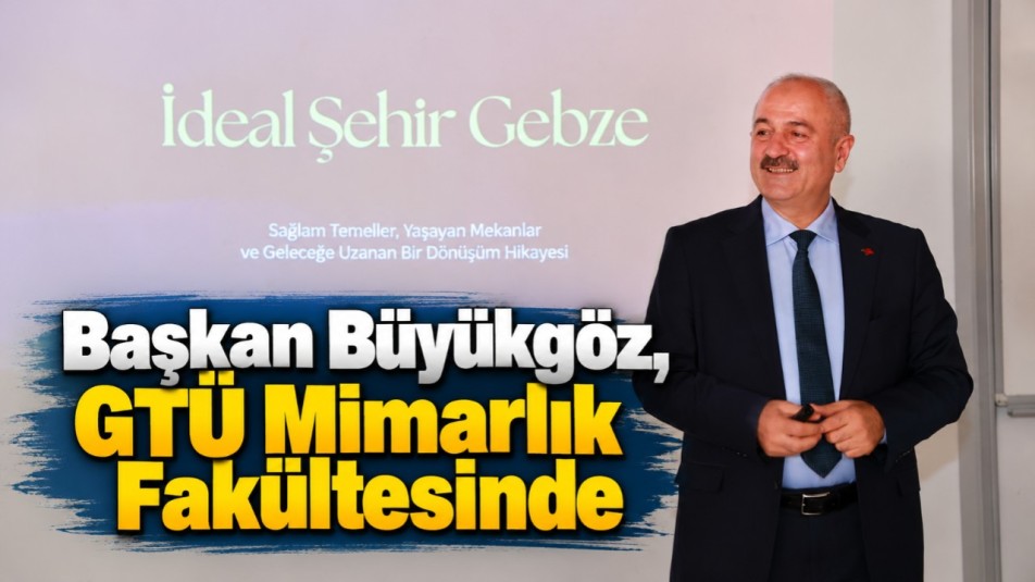 Başkan Büyükgöz, GTÜ Mimarlık Fakültesinde