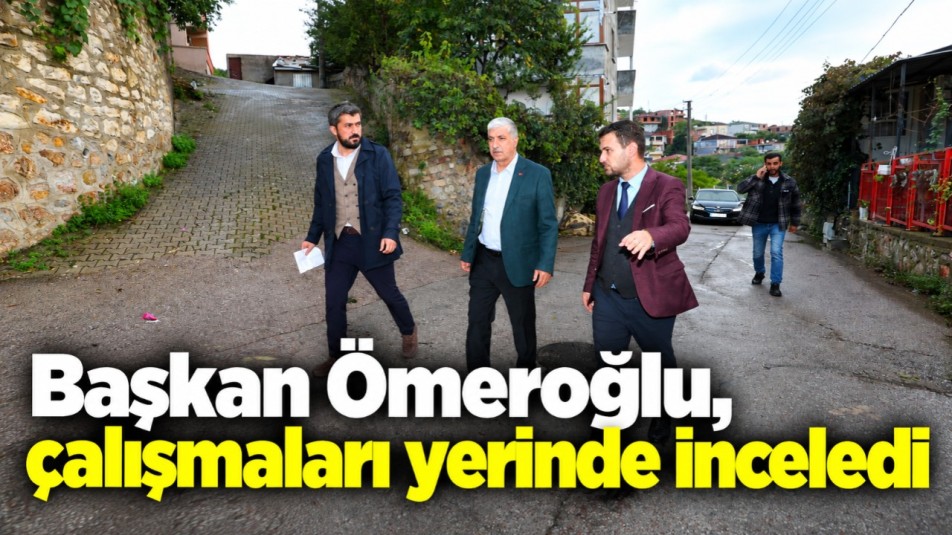 Başkan Ömeroğlu, çalışmaları yerinde inceledi