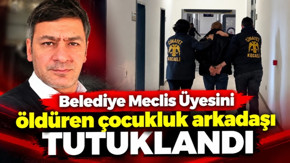 Belediye Meclis Üyesini öldüren çocukluk arkadaşı tutuklandı