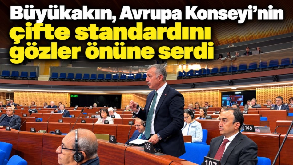 Büyükakın, Avrupa Konseyi'nin çifte standardını gözler önüne serdi