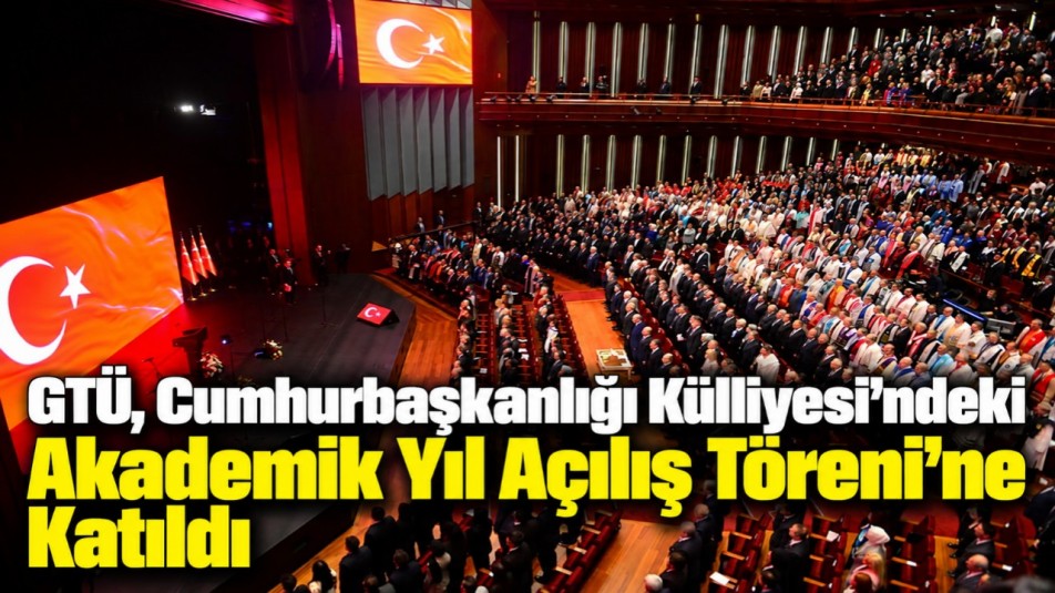 GTÜ, Cumhurbaşkanlığı Külliyesi'ndeki Akademik Yıl Açılış Töreni'ne Katıldı