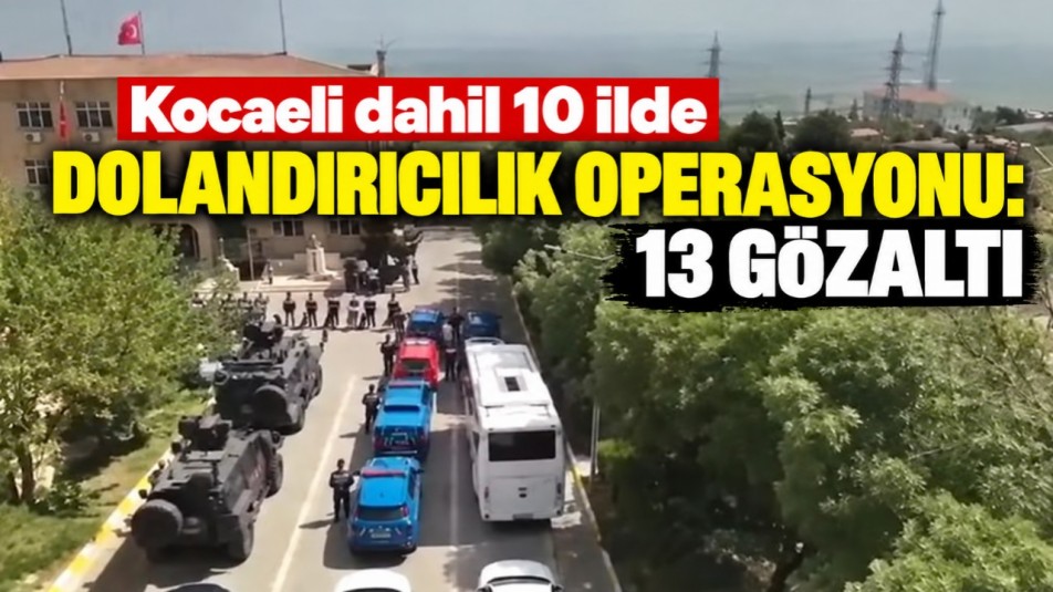 Kocaeli dahil 10 ilde dolandırıcılık operasyonu: 13 gözaltı
