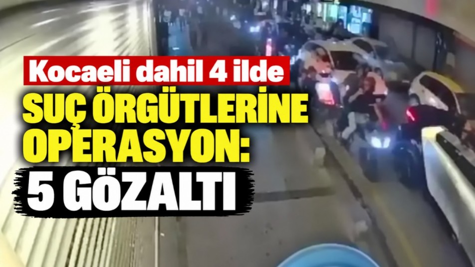 Kocaeli dahil 4 ilde suç örgütlerine operasyon: 5 gözaltı