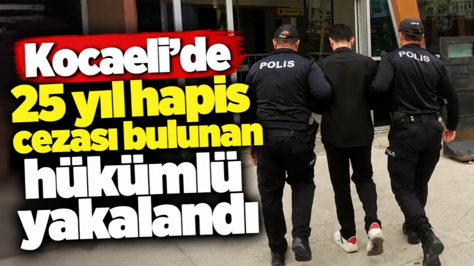 Kocaeli'de 25 yıl hapis cezası bulunan hükümlü yakalandı