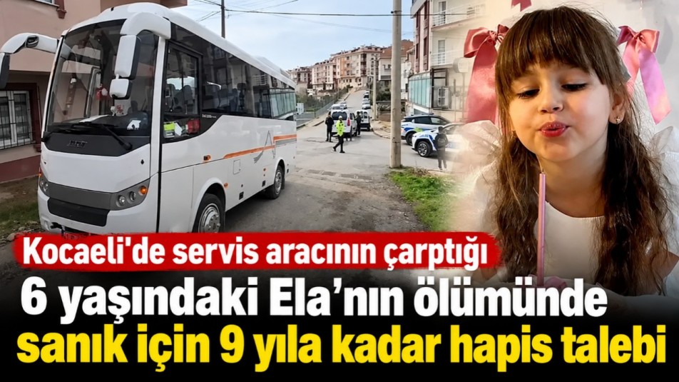 Kocaeli'de servis aracının çarptığı 6 yaşındaki Ela'nın ölümünde sanık için 9 yıla kadar hapis talebi