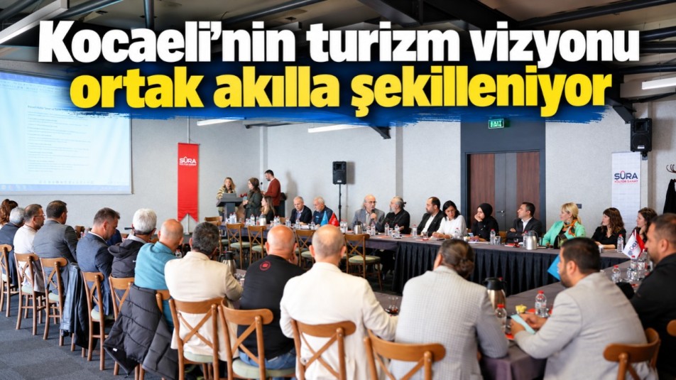 Kocaeli'nin turizm vizyonu ortak akılla şekilleniyor