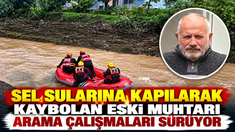 Sel sularına kapılarak kaybolan eski muhtarı arama çalışmaları sürüyor