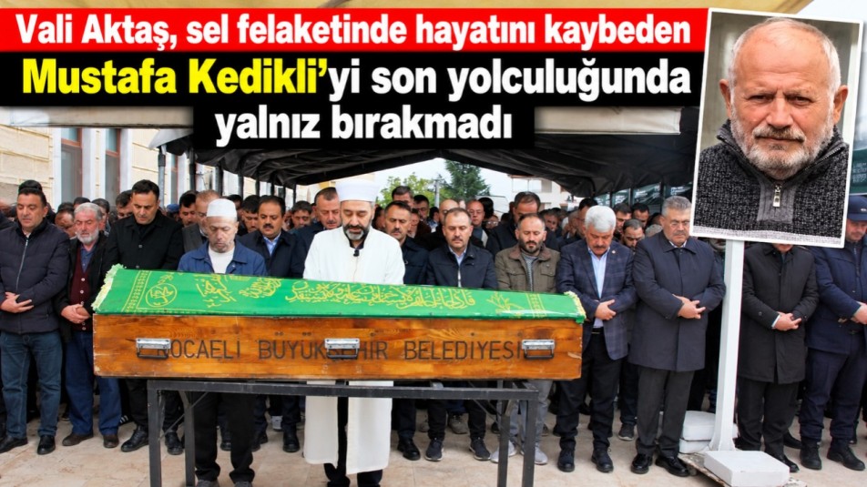 Vali Aktaş, sel felaketinde hayatını kaybeden Mustafa Kedikli'yi son yolculuğunda yalnız bırakmadı