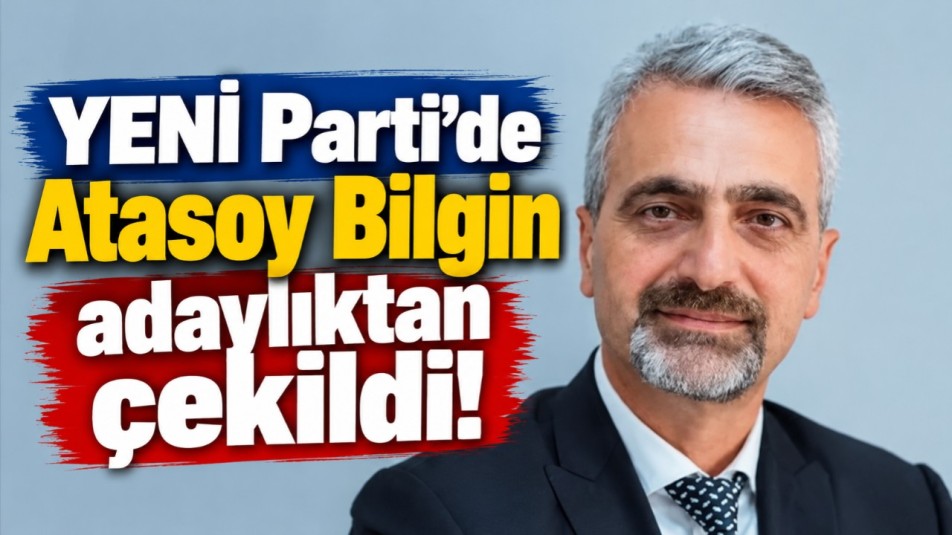 YENİ Parti'de Atasoy Bilgin adaylıktan çekildi!
