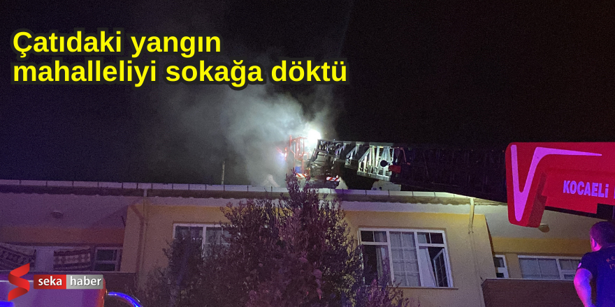 Çatıdaki yangın mahalleliyi sokağa döktü