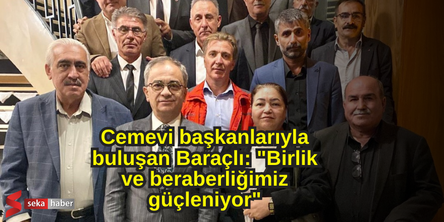 Cemevi başkanlarıyla buluşan Baraçlı: 