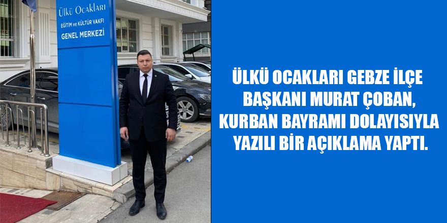 Ülkü Ocakları Gebze ilçe  Başkanı Murat Çoban, Kurban Bayramı dolayısıyla yazılı bir açıklama yaptı.