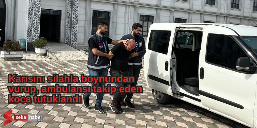 Karısını silahla boynundan vurup, ambulansı takip eden koca tutuklandı