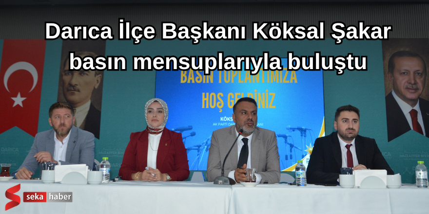 AK Parti Darıca İlçe Başkanı Köksal Şakar, basın mensuplarıyla buluştu