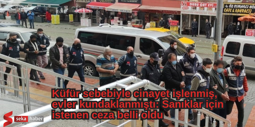 Küfür sebebiyle cinayet işlenmiş, evler kundaklanmıştı: Sanıklar için istenen ceza belli oldu