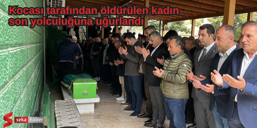 Kocası tarafından öldürülen kadın son yolculuğuna uğurlandı