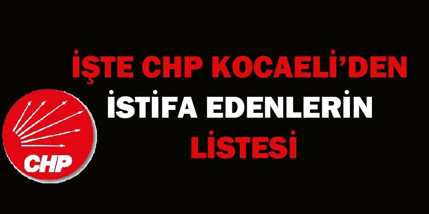 İşte CHP Kocaeli'den istifa edenlerin listesi