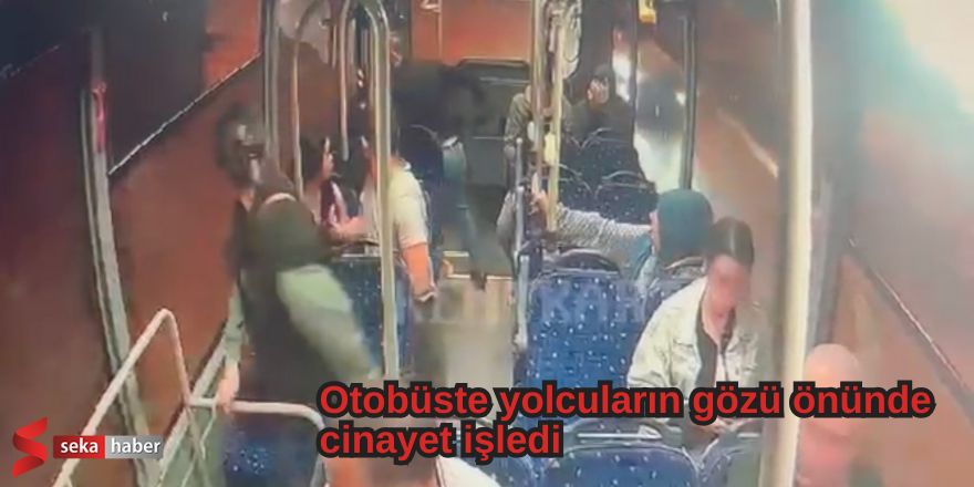 Otobüste yolcuların gözü önünde cinayet işledi